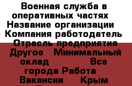 Военная служба в оперативных частях › Название организации ­ Компания-работодатель › Отрасль предприятия ­ Другое › Минимальный оклад ­ 35 000 - Все города Работа » Вакансии   . Крым,Бахчисарай